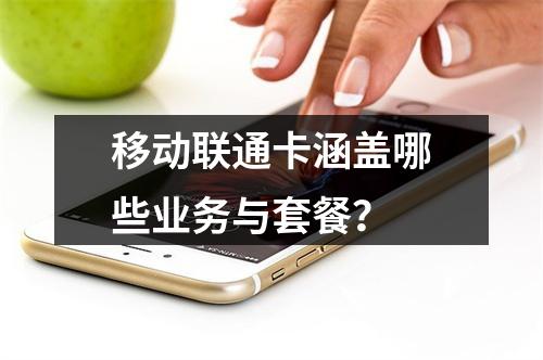 移动联通卡涵盖哪些业务与套餐？