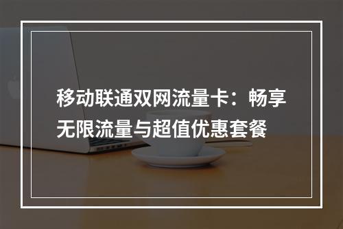 移动联通双网流量卡：畅享无限流量与超值优惠套餐