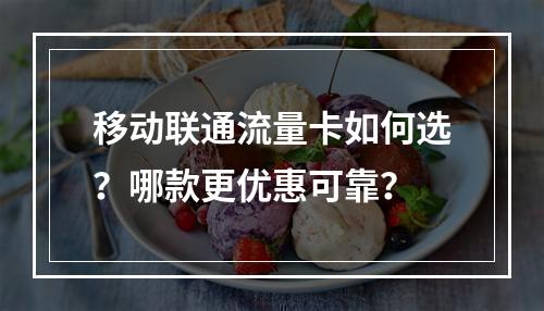 移动联通流量卡如何选？哪款更优惠可靠？