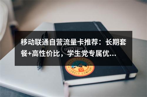 移动联通自营流量卡推荐：长期套餐+高性价比，学生党专属优惠