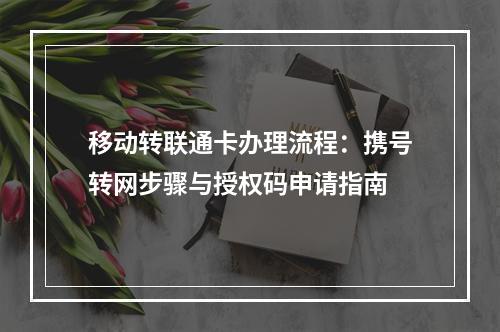 移动转联通卡办理流程：携号转网步骤与授权码申请指南