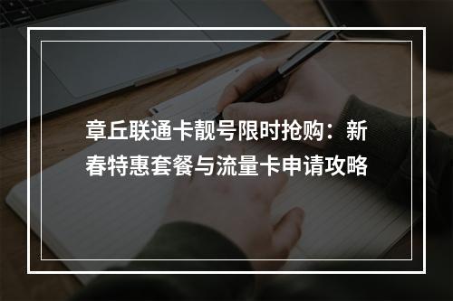 章丘联通卡靓号限时抢购：新春特惠套餐与流量卡申请攻略