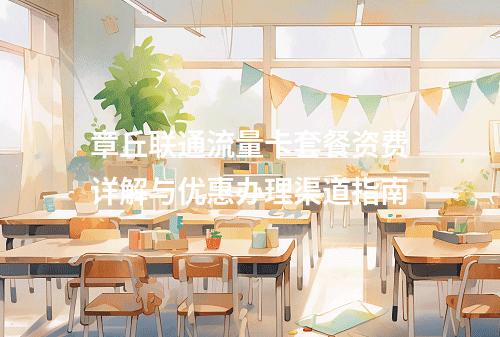 章丘联通流量卡套餐资费详解与优惠办理渠道指南