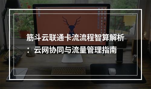 筋斗云联通卡流流程智算解析：云网协同与流量管理指南
