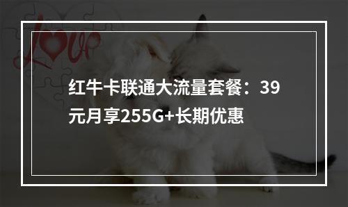 红牛卡联通大流量套餐：39元月享255G+长期优惠
