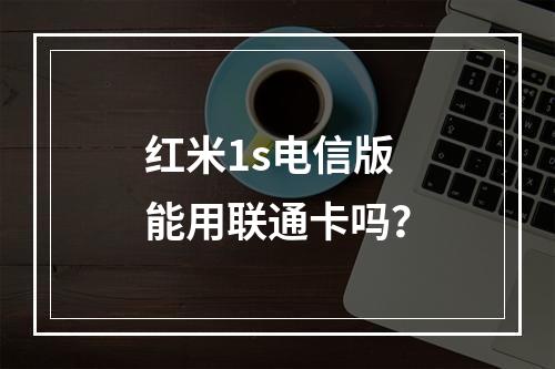 红米1s电信版能用联通卡吗？