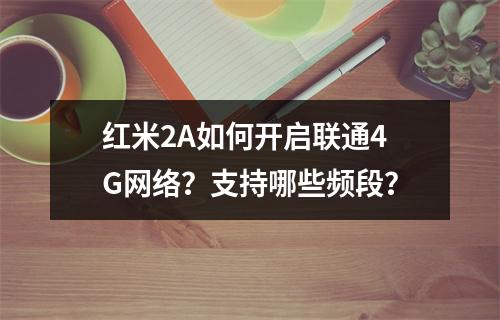 红米2A如何开启联通4G网络？支持哪些频段？