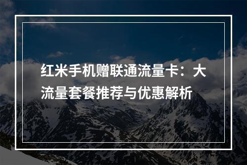 红米手机赠联通流量卡：大流量套餐推荐与优惠解析