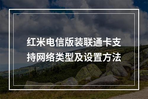 红米电信版装联通卡支持网络类型及设置方法