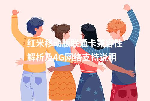 红米移动版联通卡兼容性解析及4G网络支持说明