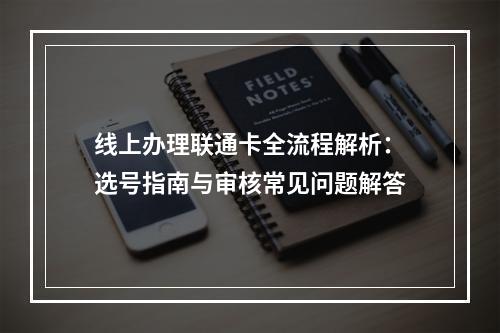 线上办理联通卡全流程解析：选号指南与审核常见问题解答