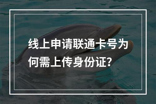 线上申请联通卡号为何需上传身份证？