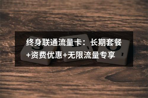 终身联通流量卡：长期套餐+资费优惠+无限流量专享