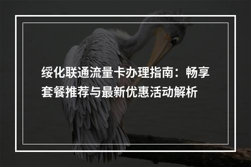 绥化联通流量卡办理指南：畅享套餐推荐与最新优惠活动解析