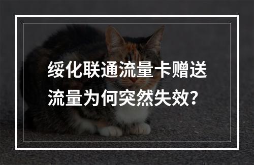 绥化联通流量卡赠送流量为何突然失效？
