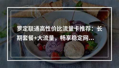 罗定联通高性价比流量卡推荐：长期套餐+大流量，畅享稳定网络