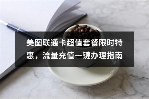 美图联通卡超值套餐限时特惠，流量充值一键办理指南