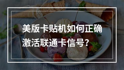 美版卡贴机如何正确激活联通卡信号？