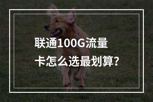联通100G流量卡怎么选最划算？