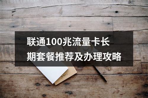 联通100兆流量卡长期套餐推荐及办理攻略