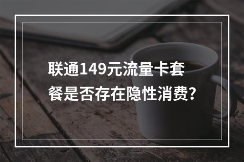 联通149元流量卡套餐是否存在隐性消费？
