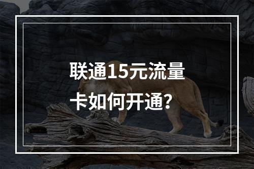 联通15元流量卡如何开通？