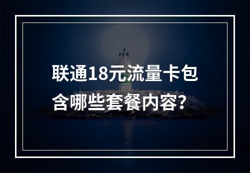 联通18元流量卡包含哪些套餐内容？