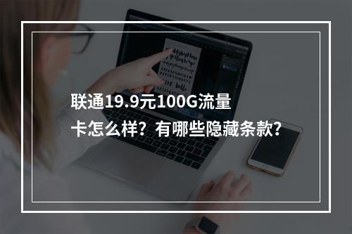 联通19.9元100G流量卡怎么样？有哪些隐藏条款？