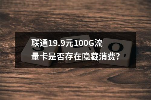 联通19.9元100G流量卡是否存在隐藏消费？