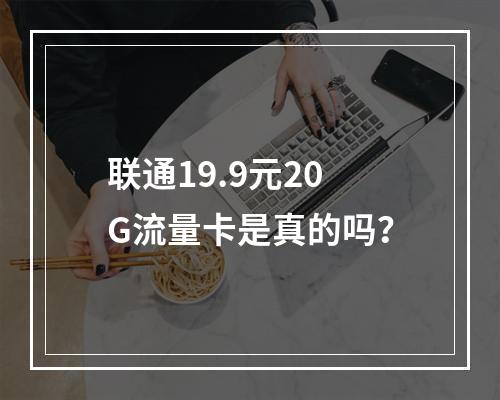 联通19.9元20G流量卡是真的吗？