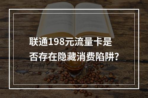 联通198元流量卡是否存在隐藏消费陷阱？