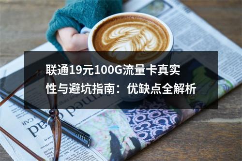 联通19元100G流量卡真实性与避坑指南：优缺点全解析
