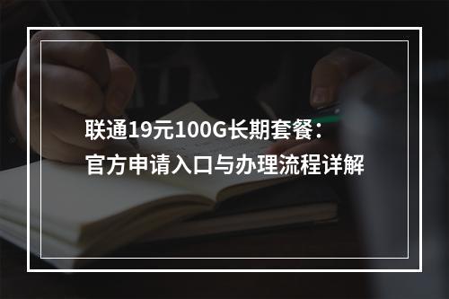 联通19元100G长期套餐：官方申请入口与办理流程详解