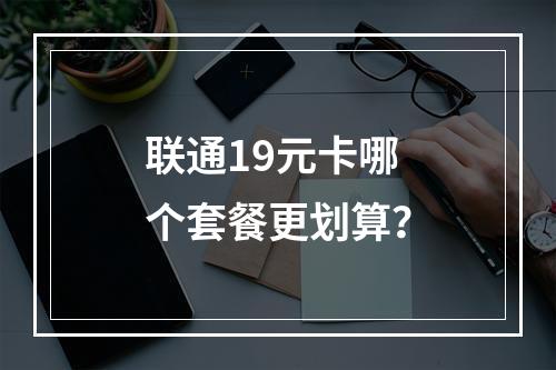 联通19元卡哪个套餐更划算？