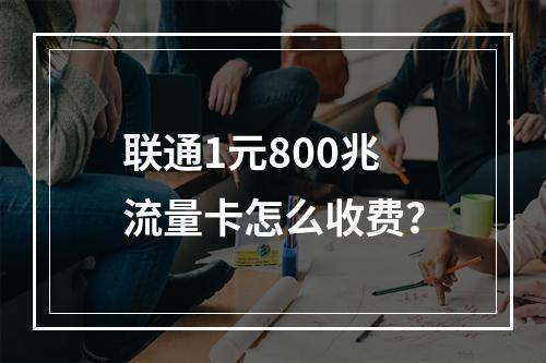 联通1元800兆流量卡怎么收费？