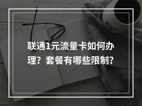 联通1元流量卡如何办理？套餐有哪些限制？