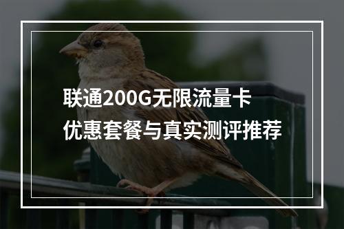 联通200G无限流量卡优惠套餐与真实测评推荐