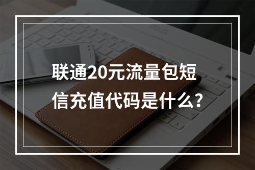 联通20元流量包短信充值代码是什么？