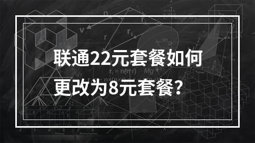 联通22元套餐如何更改为8元套餐？