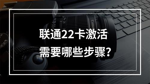 联通22卡激活需要哪些步骤？