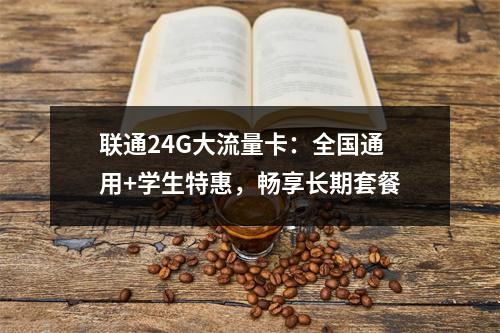 联通24G大流量卡：全国通用+学生特惠，畅享长期套餐