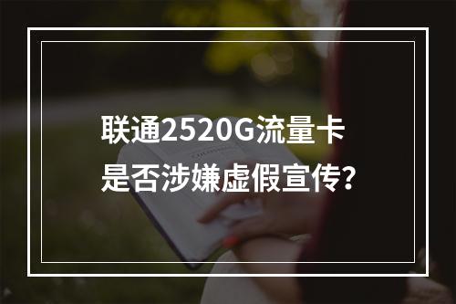 联通2520G流量卡是否涉嫌虚假宣传？