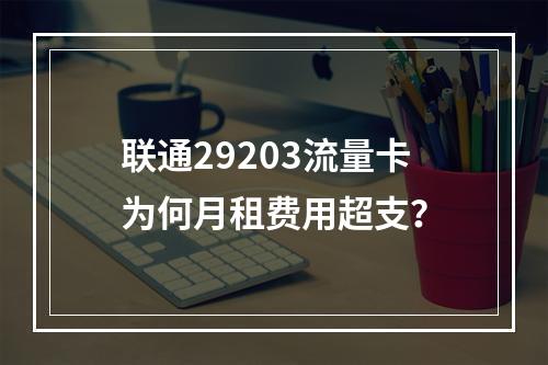 联通29203流量卡为何月租费用超支？
