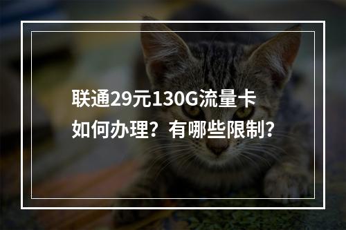 联通29元130G流量卡如何办理？有哪些限制？