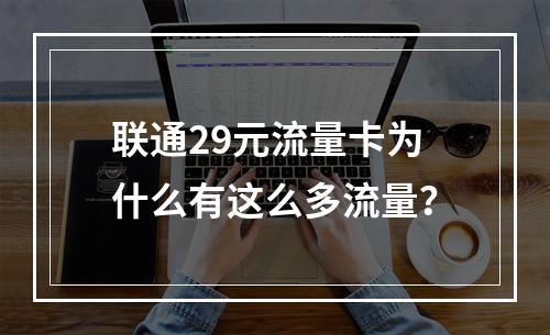 联通29元流量卡为什么有这么多流量？