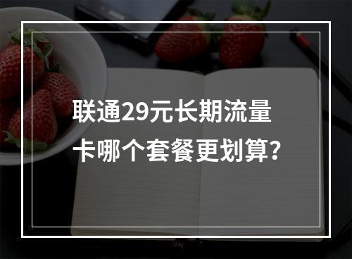 联通29元长期流量卡哪个套餐更划算？