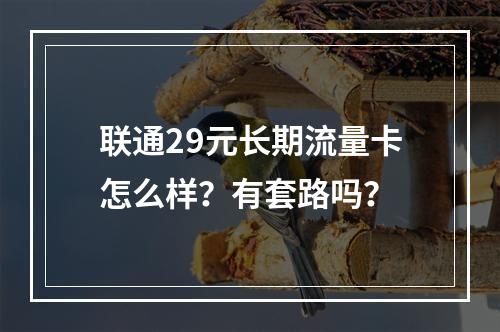联通29元长期流量卡怎么样？有套路吗？