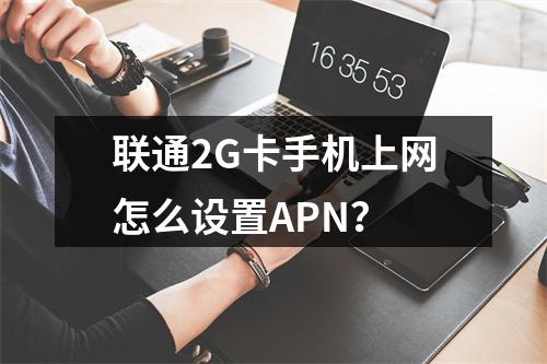 联通2G卡手机上网怎么设置APN？