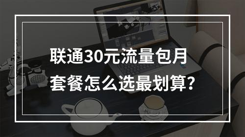 联通30元流量包月套餐怎么选最划算？