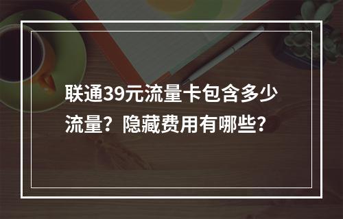 联通39元流量卡包含多少流量？隐藏费用有哪些？